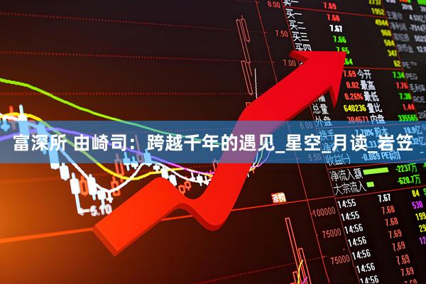 富深所 由崎司：跨越千年的遇见_星空_月读_岩笠