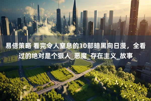 易倍策略 看完令人窒息的10部暗黑向日漫，全看过的绝对是个狠人_恶魔_存在主义_故事