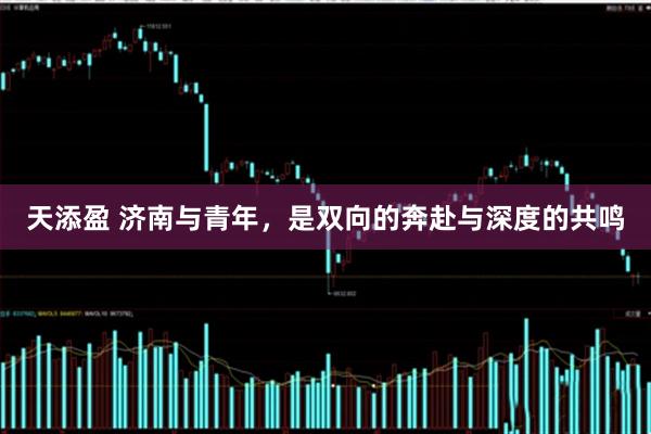 天添盈 济南与青年，是双向的奔赴与深度的共鸣