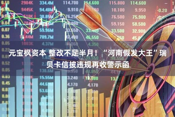 元宝枫资本 整改不足半月！“河南假发大王”瑞贝卡信披违规再收警示函