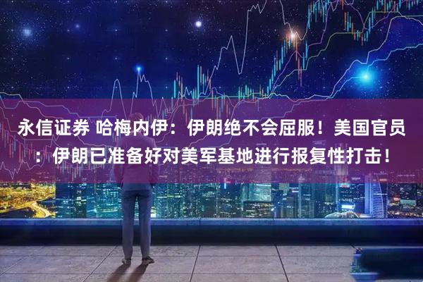 永信证券 哈梅内伊：伊朗绝不会屈服！美国官员：伊朗已准备好对美军基地进行报复性打击！