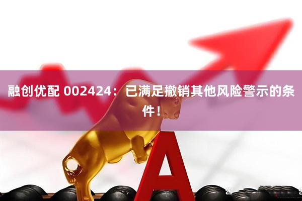 融创优配 002424：已满足撤销其他风险警示的条件！