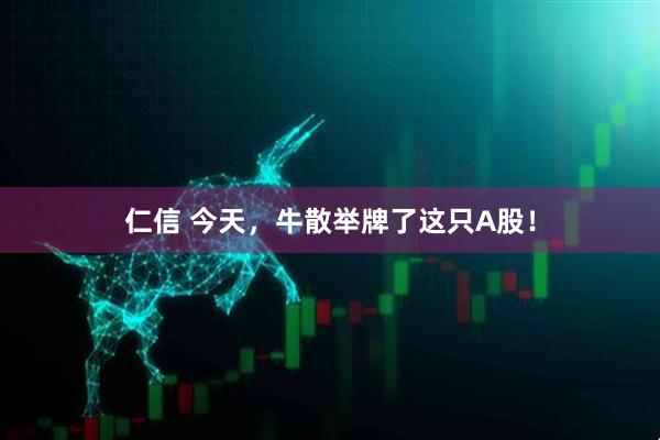 仁信 今天，牛散举牌了这只A股！