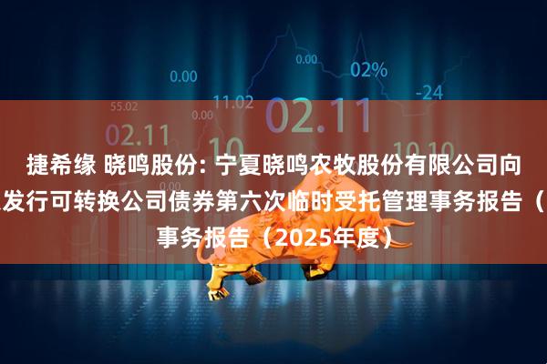 捷希缘 晓鸣股份: 宁夏晓鸣农牧股份有限公司向不特定对象发行可转换公司债券第六次临时受托管理事务报告（2025年度）