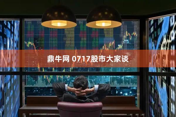 鼎牛网 0717股市大家谈