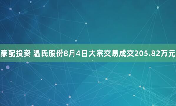 豪配投资 温氏股份8月4日大宗交易成交205.82万元