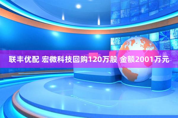 联丰优配 宏微科技回购120万股 金额2001万元