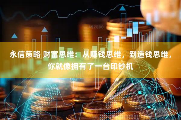 永信策略 财富思维：从赚钱思维，到造钱思维，你就像拥有了一台印钞机