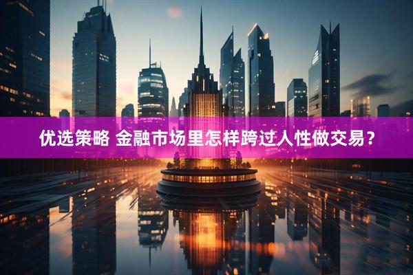 优选策略 金融市场里怎样跨过人性做交易？