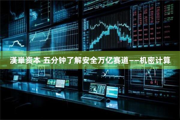 漢崋资本 五分钟了解安全万亿赛道——机密计算