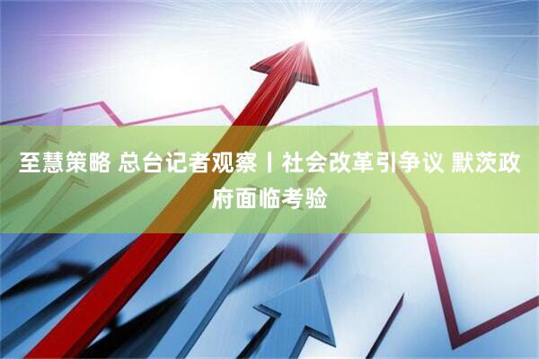 至慧策略 总台记者观察丨社会改革引争议 默茨政府面临考验