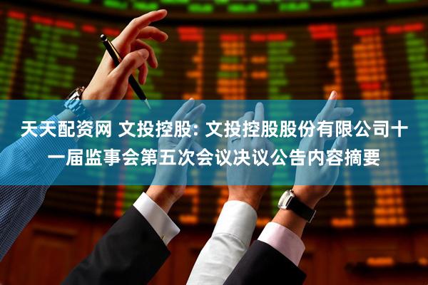 天天配资网 文投控股: 文投控股股份有限公司十一届监事会第五次会议决议公告内容摘要