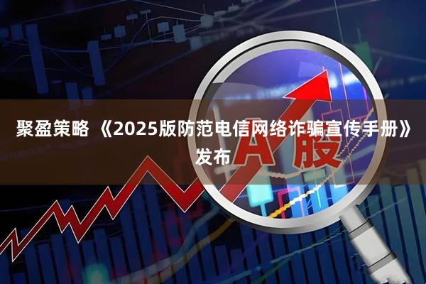 聚盈策略 《2025版防范电信网络诈骗宣传手册》发布