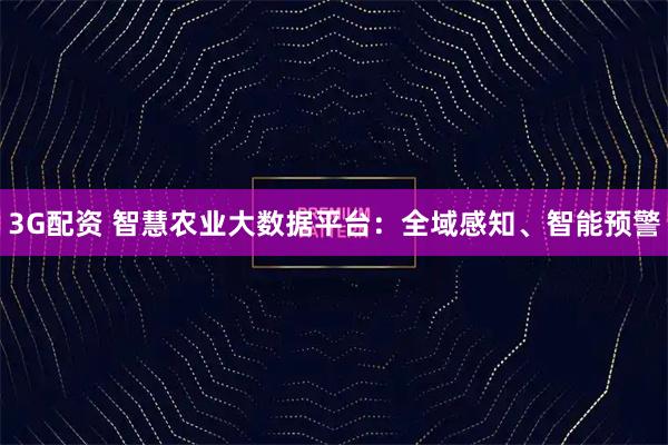 3G配资 智慧农业大数据平台：全域感知、智能预警