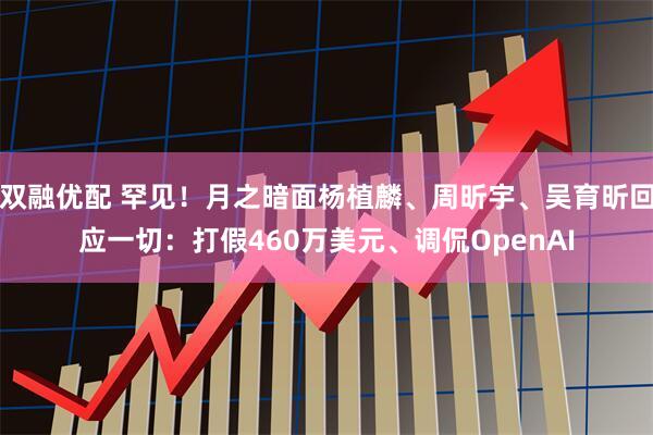 双融优配 罕见！月之暗面杨植麟、周昕宇、吴育昕回应一切：打假460万美元、调侃OpenAI