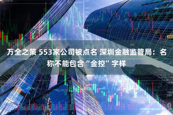 万全之策 553家公司被点名 深圳金融监管局：名称不能包含“金控”字样