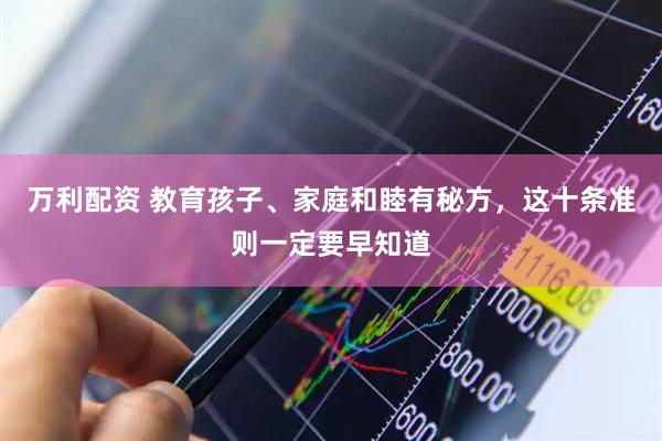 万利配资 教育孩子、家庭和睦有秘方，这十条准则一定要早知道