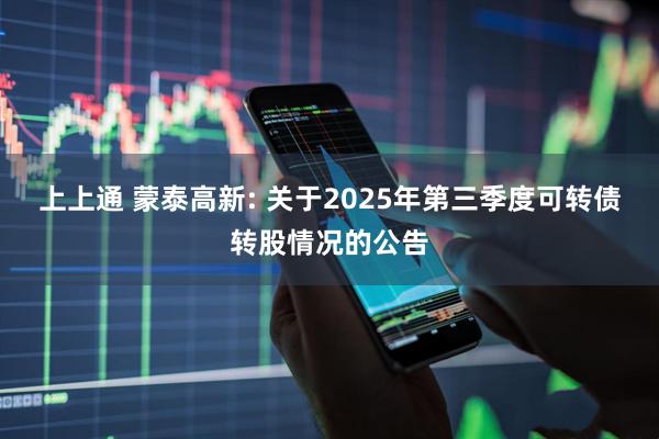 上上通 蒙泰高新: 关于2025年第三季度可转债转股情况的公告