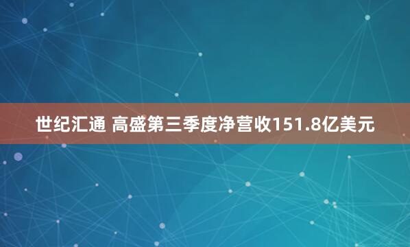 世纪汇通 高盛第三季度净营收151.8亿美元