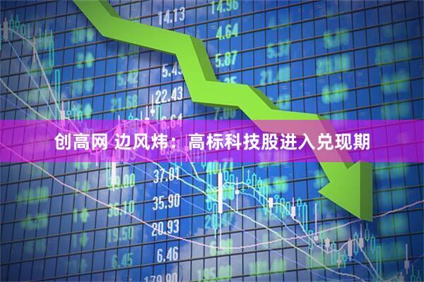 创高网 边风炜：高标科技股进入兑现期