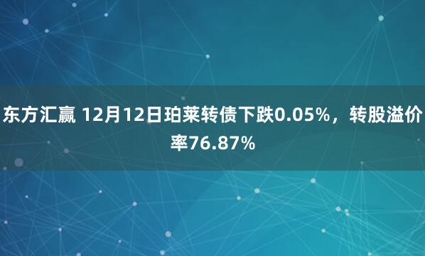 东方汇赢 12月12日珀莱转债下跌0.05%，转股溢价率76.87%