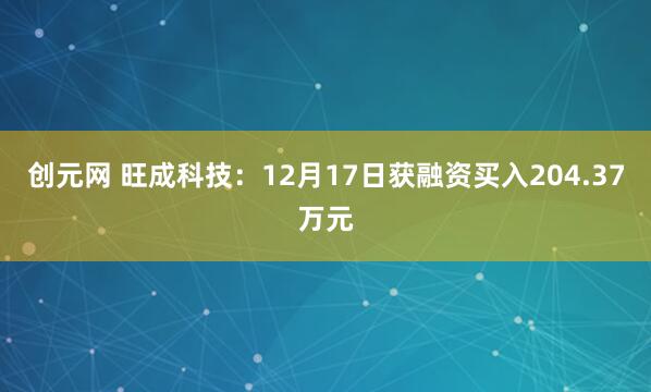创元网 旺成科技：12月17日获融资买入204.37万元