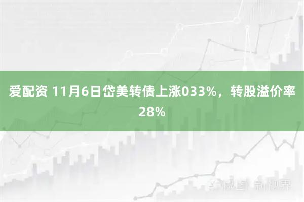 爱配资 11月6日岱美转债上涨033%，转股溢价率28%