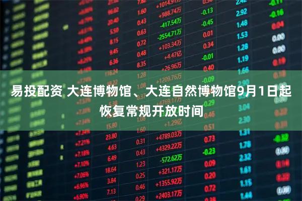 易投配资 大连博物馆、大连自然博物馆9月1日起恢复常规开放时间