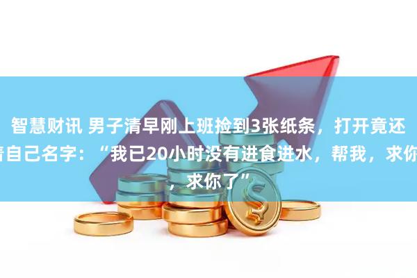 智慧财讯 男子清早刚上班捡到3张纸条，打开竟还写着自己名字：“我已20小时没有进食进水，帮我，求你了”